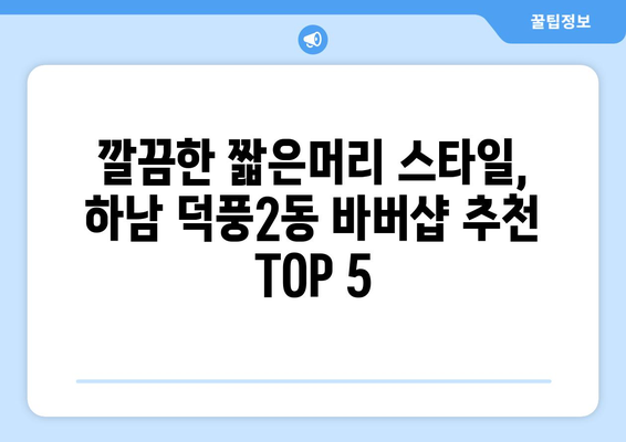 경기도 하남시 덕풍2동 남자 짧은머리 바버샵 잘하는 곳 추천 TOP 5