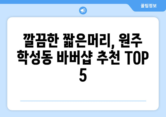 강원도 원주시 학성동 남자 짧은머리 바버샵 잘하는 곳 추천 TOP 5