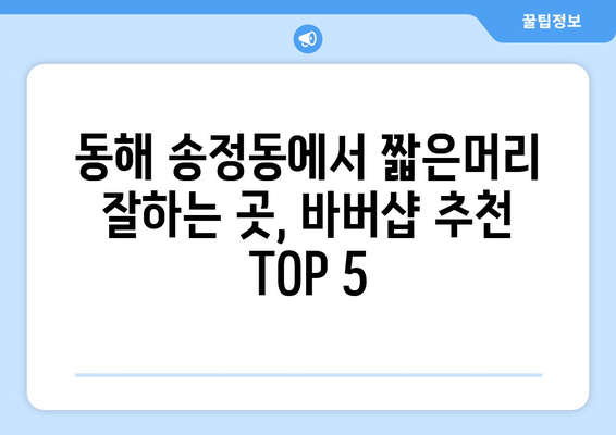 강원도 동해시 송정동 남자 짧은머리 바버샵 잘하는 곳 추천 TOP 5