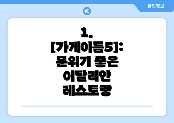 1. [가게이름5]: 분위기 좋은 이탈리안 레스토랑