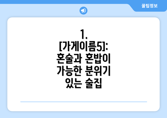 1. [가게이름5]:  혼술과 혼밥이 가능한 분위기 있는 술집