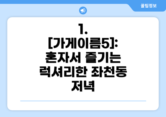 1. [가게이름5]: 혼자서 즐기는 럭셔리한 좌천동 저녁