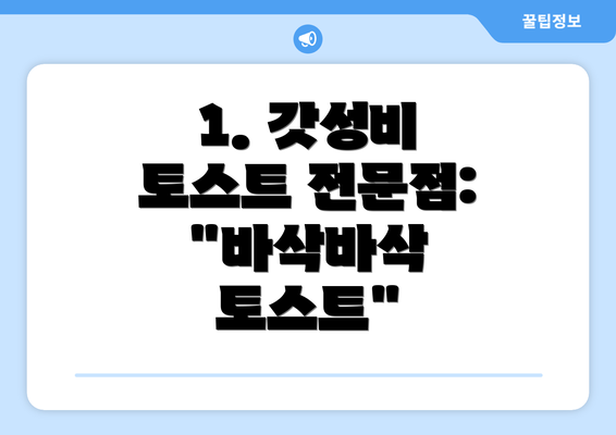 1. 갓성비 토스트 전문점: "바삭바삭 토스트"