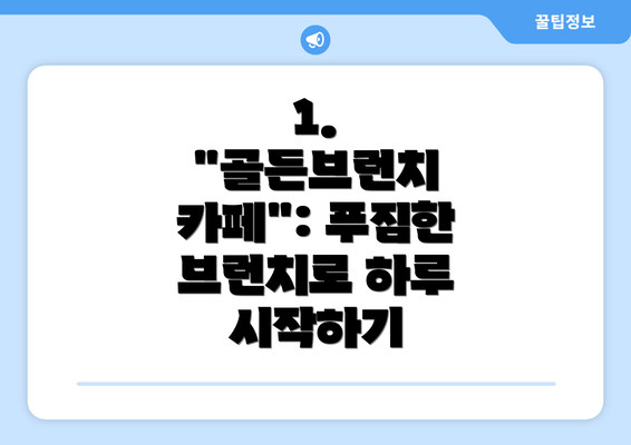 1.  "골든브런치 카페": 푸짐한 브런치로 하루 시작하기