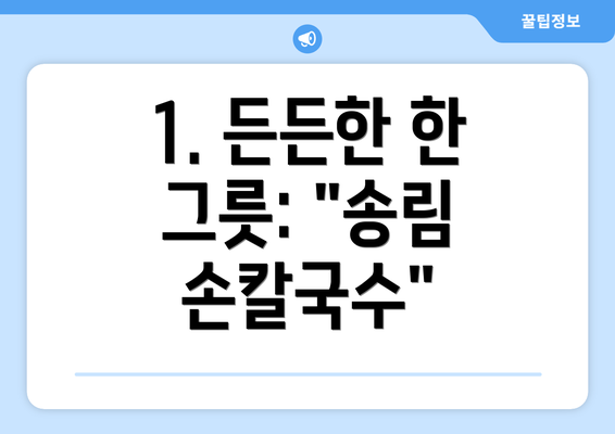 1. 든든한 한 그릇: "송림 손칼국수"