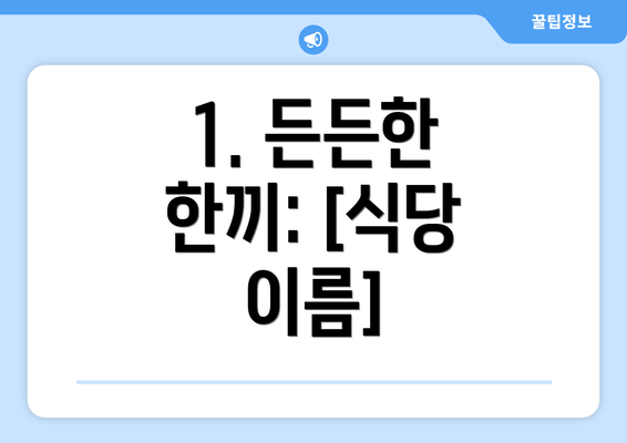 1. 든든한 한끼: [식당 이름]