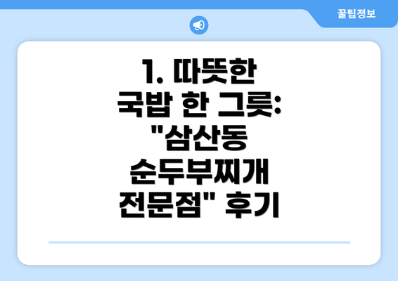 1. 따뜻한 국밥 한 그릇:  "삼산동 순두부찌개 전문점" 후기