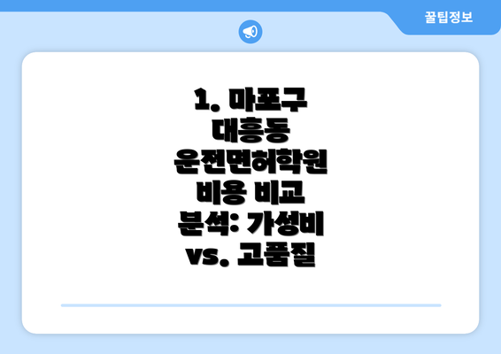 1. 마포구 대흥동 운전면허학원 비용 비교 분석: 가성비 vs. 고품질