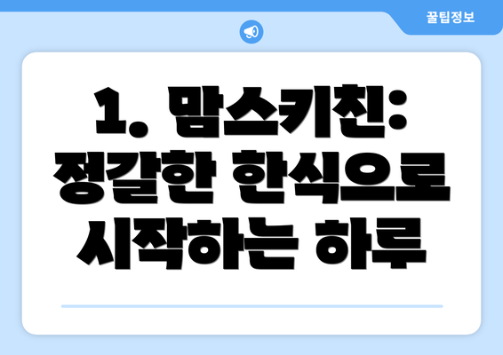 1. 맘스키친: 정갈한 한식으로 시작하는 하루