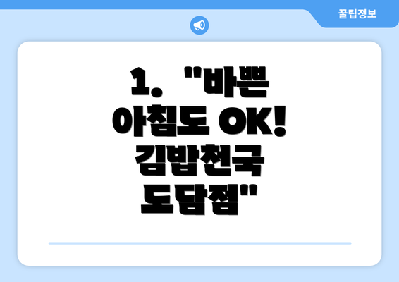 1.  "바쁜 아침도 OK!  김밥천국 도담점"