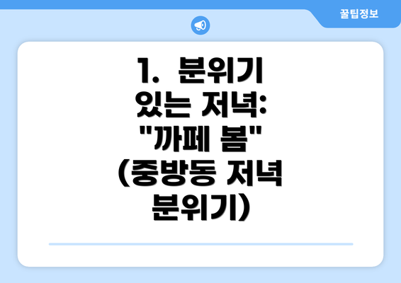 1.  분위기 있는 저녁: "까페 봄" (중방동 저녁 분위기)