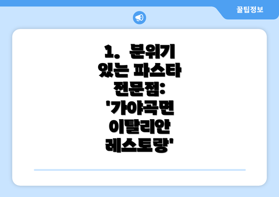 1.  분위기 있는 파스타 전문점: '가야곡면 이탈리안 레스토랑'