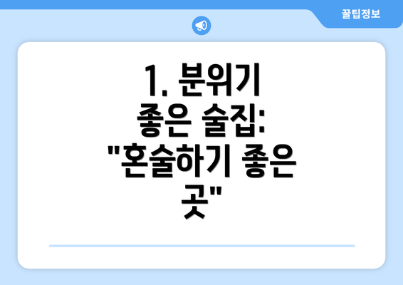 1. 분위기 좋은 술집: "혼술하기 좋은 곳"