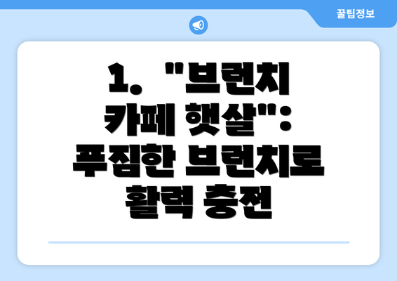 1.  "브런치 카페 햇살": 푸짐한 브런치로 활력 충전