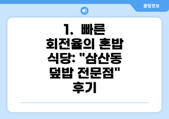 1.  빠른 회전율의 혼밥 식당: "삼산동 덮밥 전문점" 후기