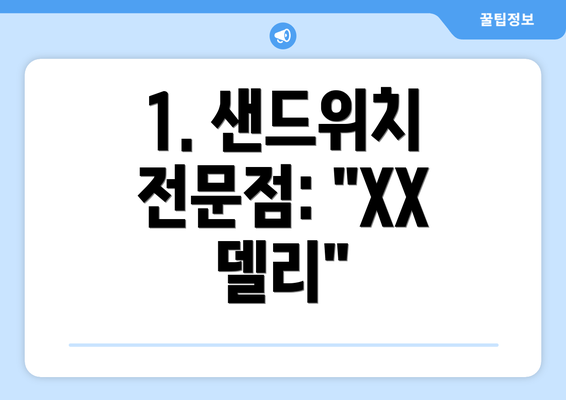 1. 샌드위치 전문점: "XX 델리"