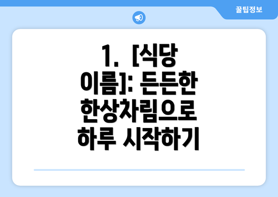 1.  [식당 이름]: 든든한 한상차림으로 하루 시작하기