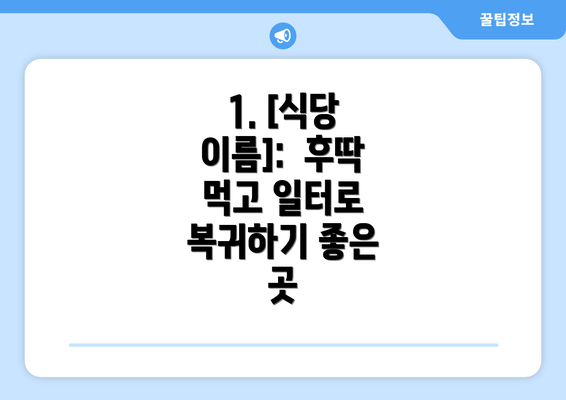 1. [식당 이름]:  후딱 먹고 일터로 복귀하기 좋은 곳