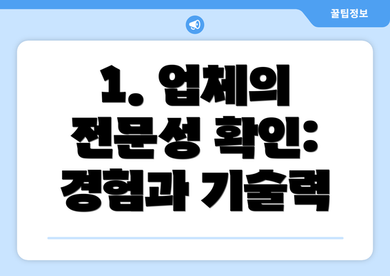 1. 업체의 전문성 확인: 경험과 기술력