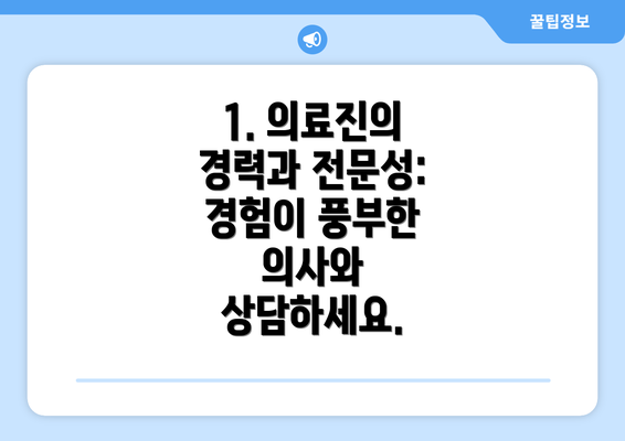 1. 의료진의 경력과 전문성: 경험이 풍부한 의사와 상담하세요.