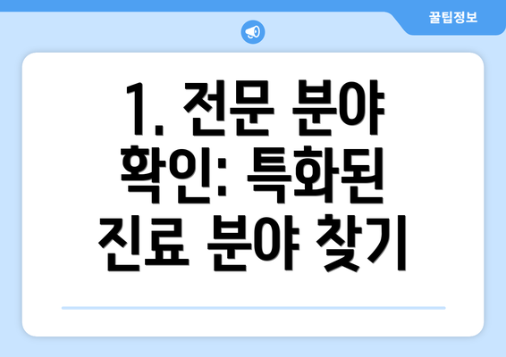 1. 전문 분야 확인: 특화된 진료 분야 찾기