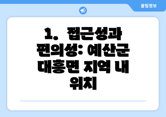 1.  접근성과 편의성: 예산군 대흥면 지역 내 위치