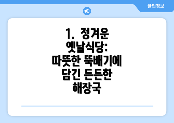 1.  정겨운 옛날식당: 따뜻한 뚝배기에 담긴 든든한 해장국