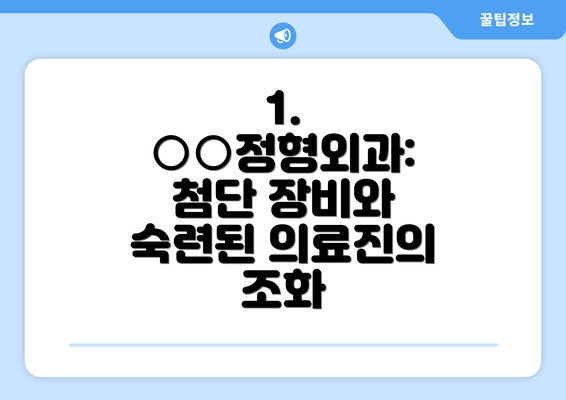 1.  ○○정형외과: 첨단 장비와 숙련된 의료진의 조화