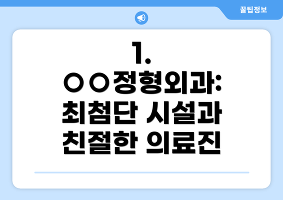 1. ○○정형외과: 최첨단 시설과 친절한 의료진