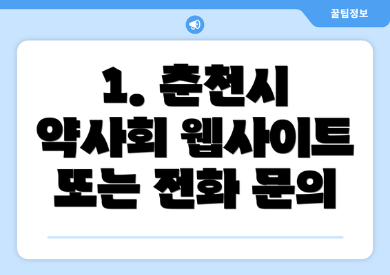 1. 춘천시 약사회 웹사이트 또는 전화 문의