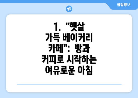 1.  "햇살 가득 베이커리 카페":  빵과 커피로 시작하는 여유로운 아침