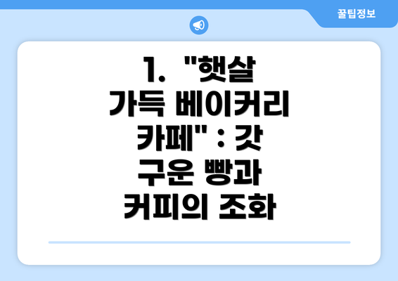 1.  "햇살 가득 베이커리 카페" : 갓 구운 빵과 커피의 조화