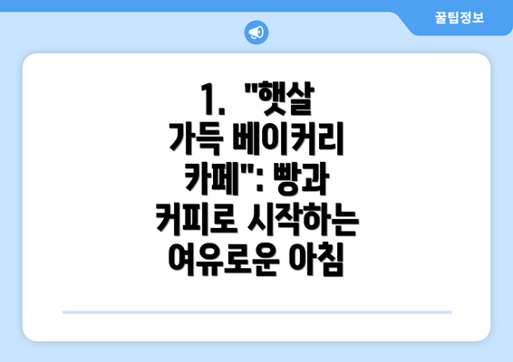 1.  "햇살 가득 베이커리 카페": 빵과 커피로 시작하는 여유로운 아침