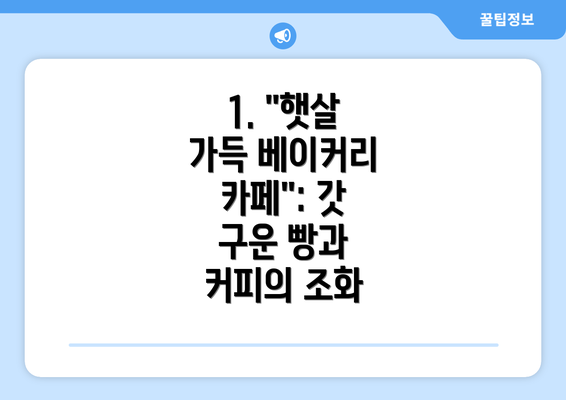 1. "햇살 가득 베이커리 카페": 갓 구운 빵과 커피의 조화