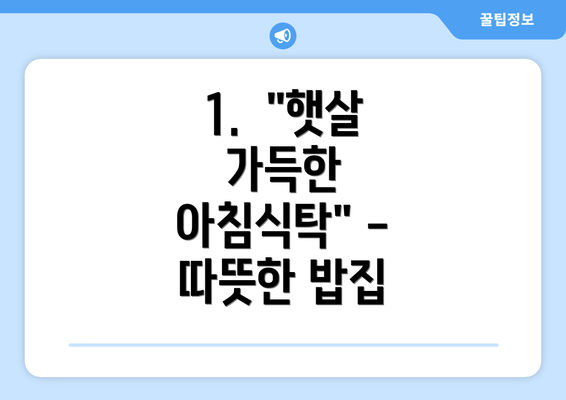 1.  "햇살 가득한 아침식탁" - 따뜻한 밥집