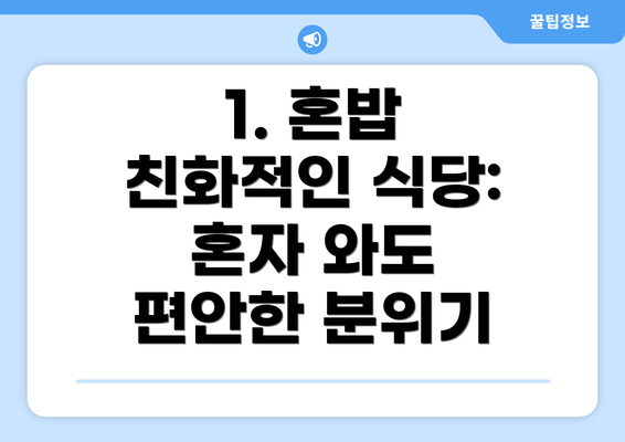 1. 혼밥 친화적인 식당:  혼자 와도 편안한 분위기