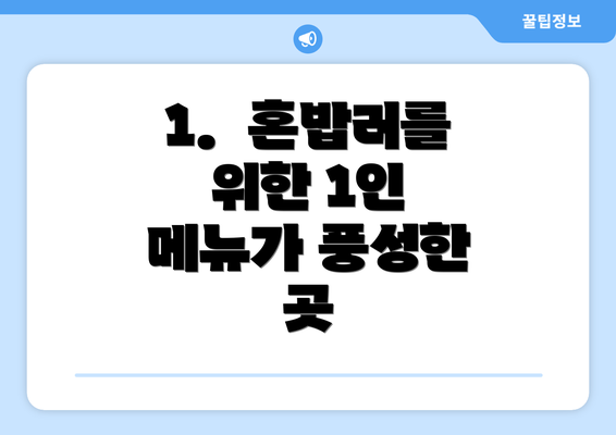 1.  혼밥러를 위한 1인 메뉴가 풍성한 곳