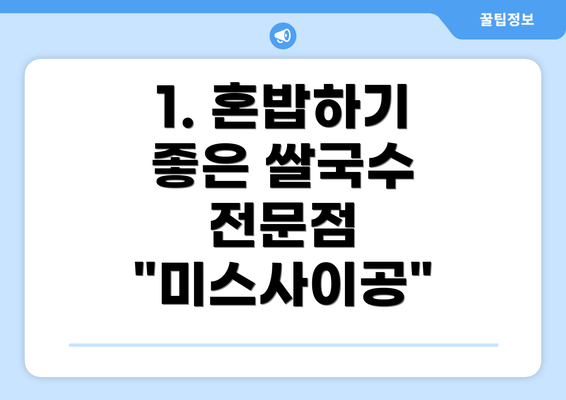 1. 혼밥하기 좋은 쌀국수 전문점 "미스사이공"