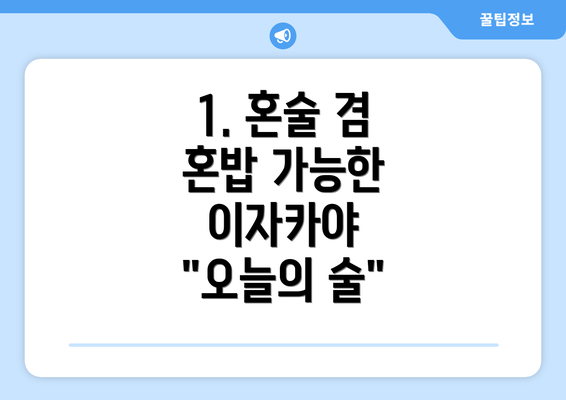 1. 혼술 겸 혼밥 가능한 이자카야 "오늘의 술"