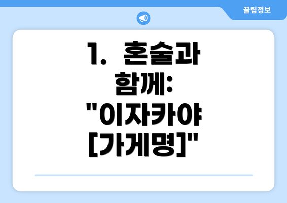 1.  혼술과 함께: "이자카야 [가게명]"