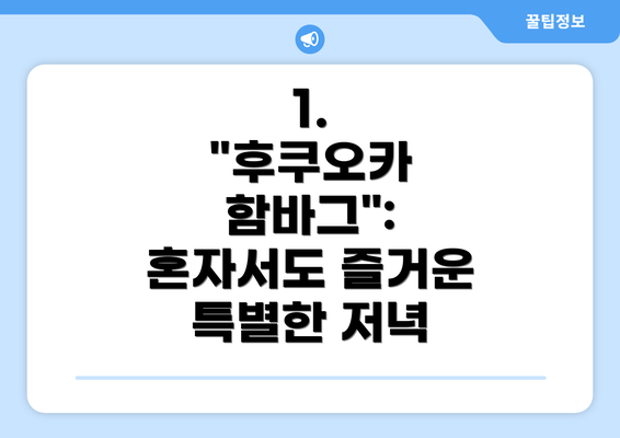 1.  "후쿠오카 함바그": 혼자서도 즐거운 특별한 저녁