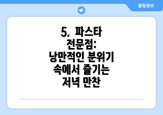 5.  파스타 전문점: 낭만적인 분위기 속에서 즐기는 저녁 만찬