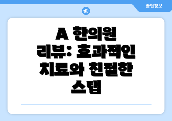 A 한의원 리뷰: 효과적인 치료와 친절한 스탭