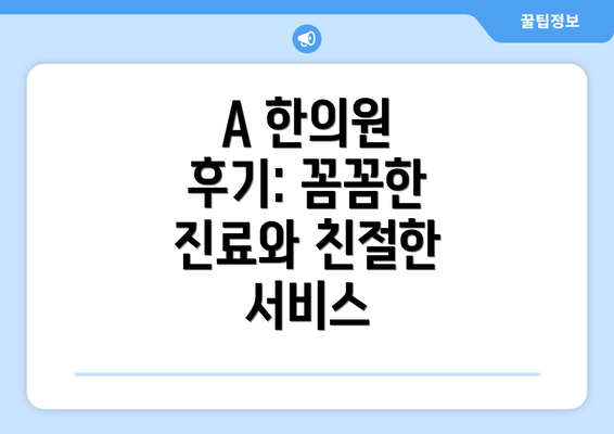 A 한의원 후기: 꼼꼼한 진료와 친절한 서비스