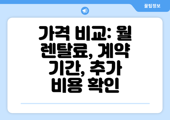 가격 비교: 월 렌탈료, 계약 기간, 추가 비용 확인