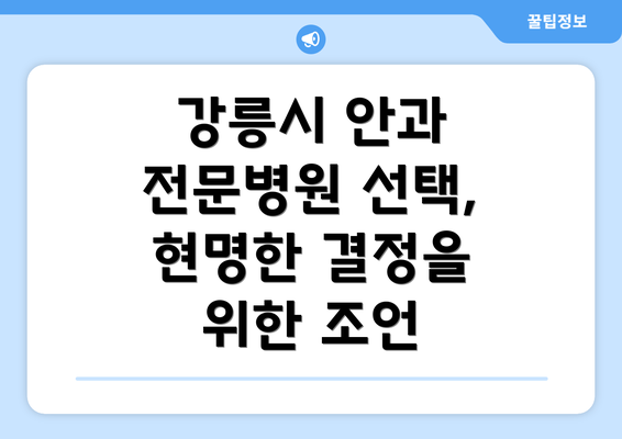 강릉시 안과 전문병원 선택, 현명한 결정을 위한 조언