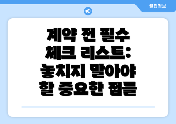 계약 전 필수 체크 리스트: 놓치지 말아야 할 중요한 점들