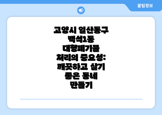 고양시 일산동구 백석1동 대형폐기물 처리의 중요성: 깨끗하고 살기 좋은 동네 만들기