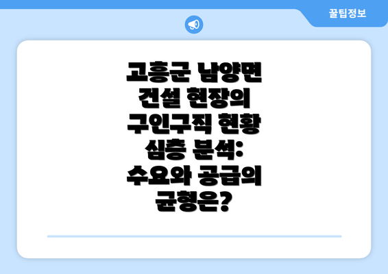 고흥군 남양면 건설 현장의 구인구직 현황 심층 분석: 수요와 공급의 균형은?