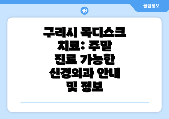 구리시 목디스크 치료: 주말 진료 가능한 신경외과 안내 및 정보